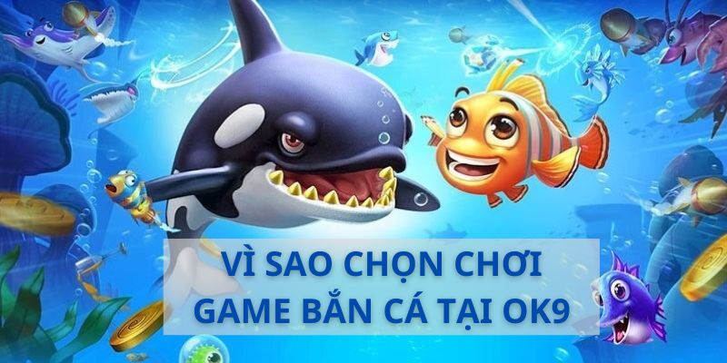 Khám phá lý do chọn bắn cá tại đại dương ok9